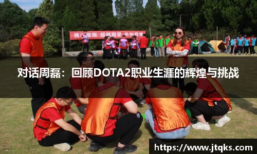 对话周磊：回顾DOTA2职业生涯的辉煌与挑战