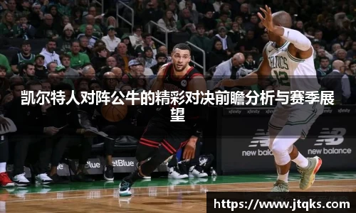 凯尔特人对阵公牛的精彩对决前瞻分析与赛季展望