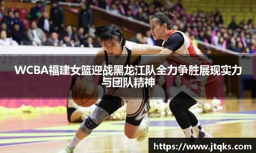 WCBA福建女篮迎战黑龙江队全力争胜展现实力与团队精神