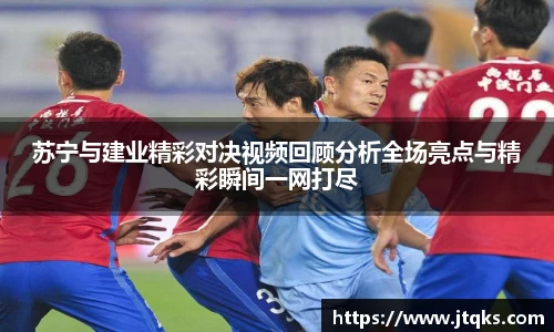 苏宁与建业精彩对决视频回顾分析全场亮点与精彩瞬间一网打尽